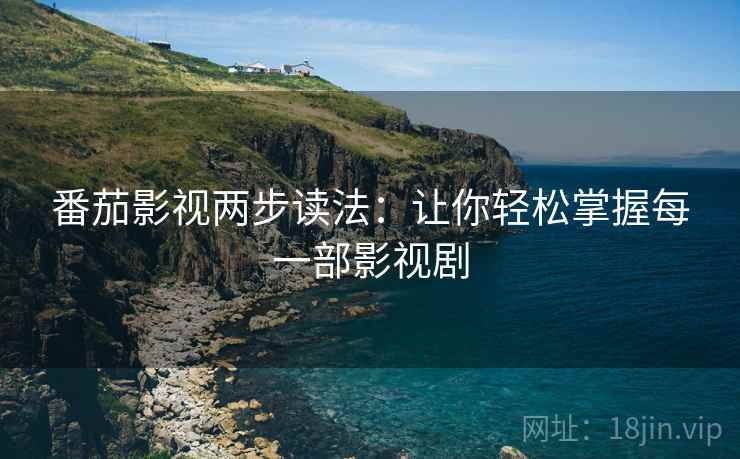 番茄影视两步读法：让你轻松掌握每一部影视剧