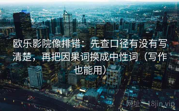 欧乐影院像排错：先查口径有没有写清楚，再把因果词换成中性词（写作也能用）
