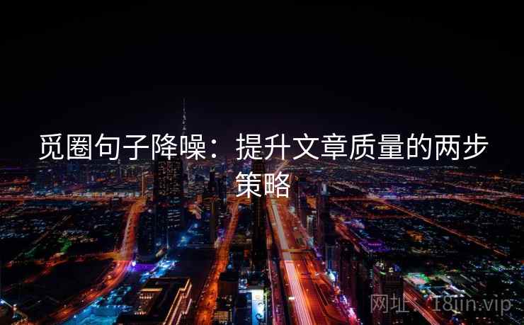 觅圈句子降噪：提升文章质量的两步策略