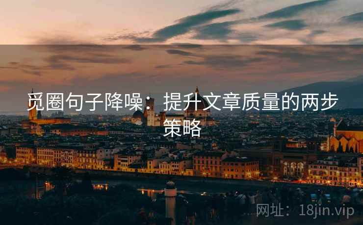 觅圈句子降噪：提升文章质量的两步策略