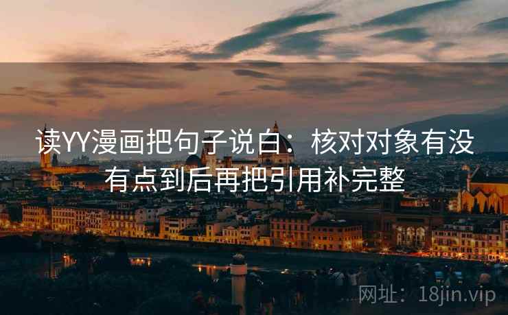 读YY漫画把句子说白：核对对象有没有点到后再把引用补完整