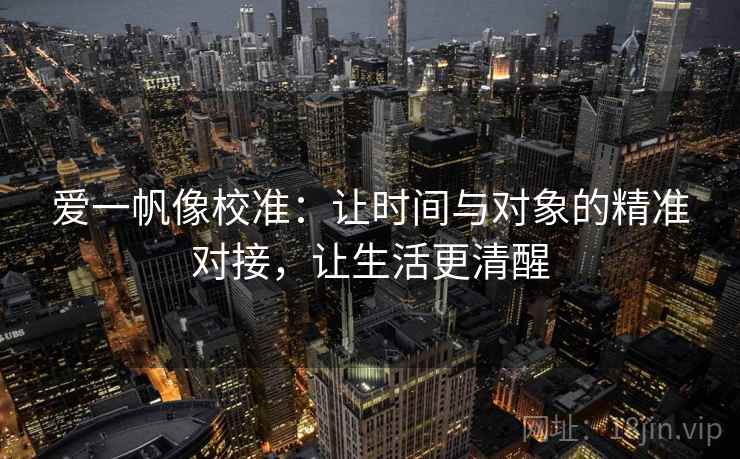 爱一帆像校准：让时间与对象的精准对接，让生活更清醒