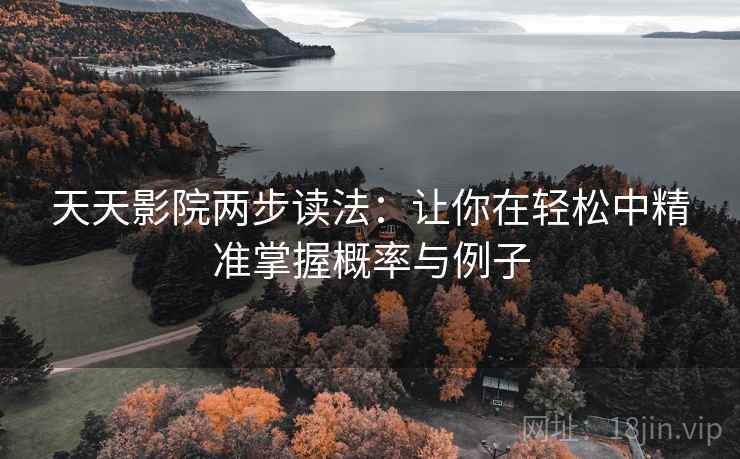 天天影院两步读法：让你在轻松中精准掌握概率与例子