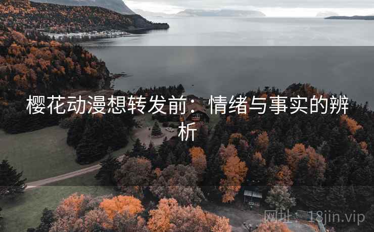 樱花动漫想转发前:情绪与事实的辨析 樱花动漫想转发前:情绪与事实的辨析