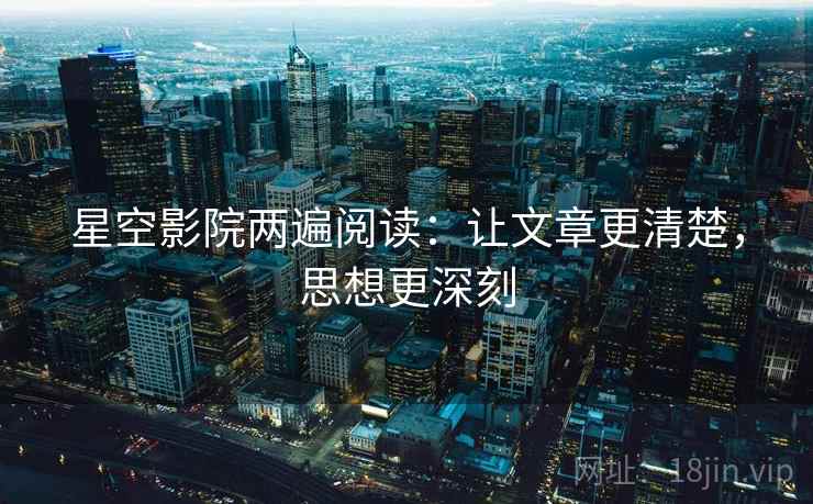 星空影院两遍阅读：让文章更清楚，思想更深刻