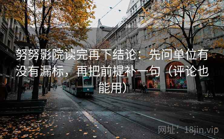 努努影院读完再下结论：先问单位有没有漏标，再把前提补一句（评论也能用）