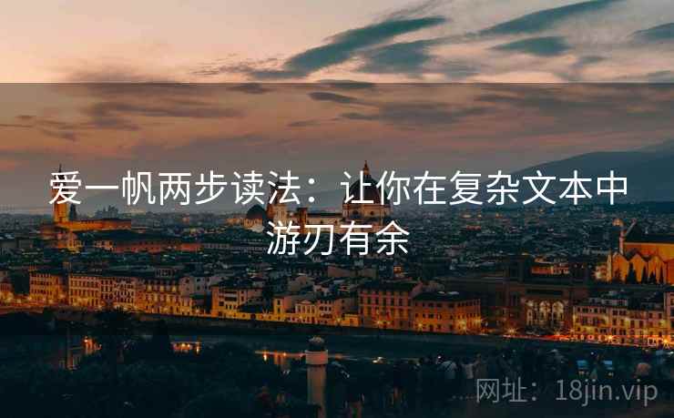 爱一帆两步读法:让你在复杂文本中游刃有余 爱一帆两步读法:让你在复杂文本中游刃有余