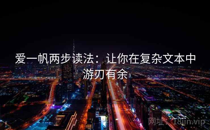 爱一帆两步读法:让你在复杂文本中游刃有余 爱一帆两步读法:让你在复杂文本中游刃有余