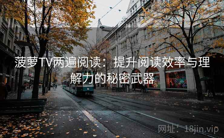 菠萝TV两遍阅读：提升阅读效率与理解力的秘密武器