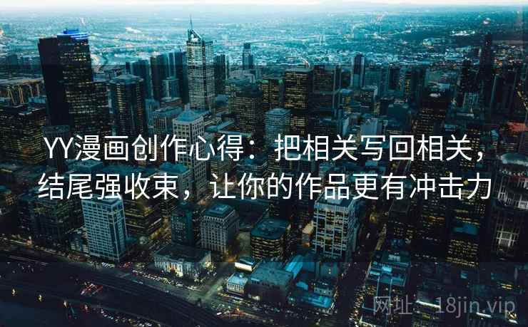 YY漫画创作心得：把相关写回相关，结尾强收束，让你的作品更有冲击力