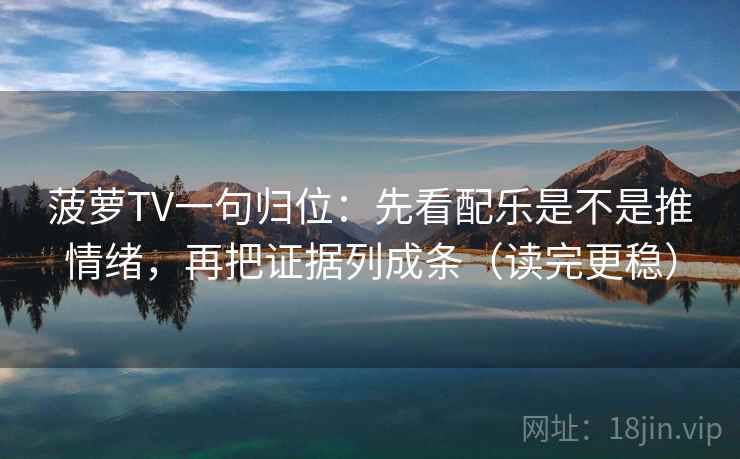 菠萝TV一句归位:先看配乐是不是推情绪,再把证据列成条(读完更稳) 菠萝TV一句归位:先看配乐是不是推情绪,再把证据列成条(读完更稳)
