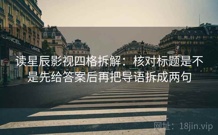 读星辰影视四格拆解:核对标题是不是先给答案后再把导语拆成两句 读星辰影视四格拆解:核对标题是不是先给答案后再把导语拆成两句