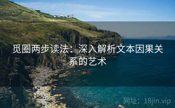 觅圈两步读法:深入解析文本因果关系的艺术 觅圈两步读法:深入解析文本因果关系的艺术
