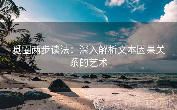 觅圈两步读法:深入解析文本因果关系的艺术 觅圈两步读法:深入解析文本因果关系的艺术