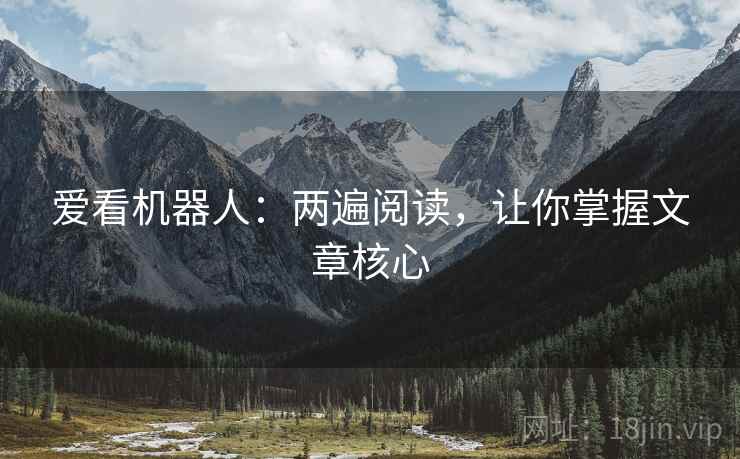 爱看机器人：两遍阅读，让你掌握文章核心