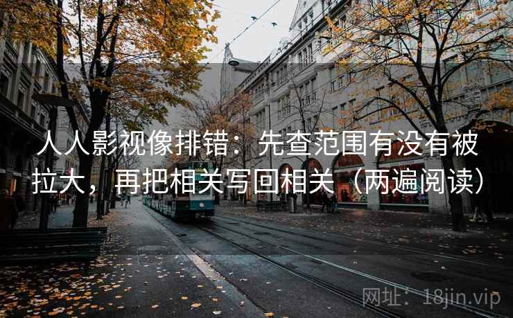 人人影视像排错：先查范围有没有被拉大，再把相关写回相关（两遍阅读）