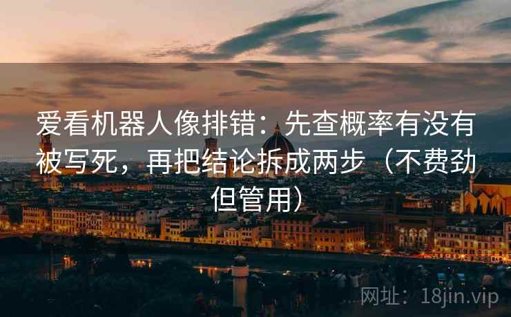爱看机器人像排错:先查概率有没有被写死,再把结论拆成两步(不费劲但管用) 爱看机器人像排错:先查概率有没有被写死,再把结论拆成两步(不费劲但管用)