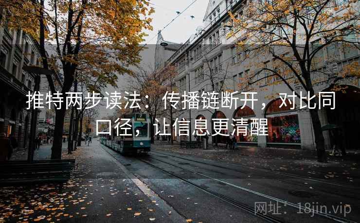 推特两步读法：传播链断开，对比同口径，让信息更清醒