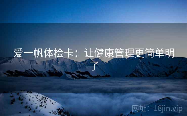 爱一帆体检卡:让健康管理更简单明了 爱一帆体检卡:让健康管理更简单明了