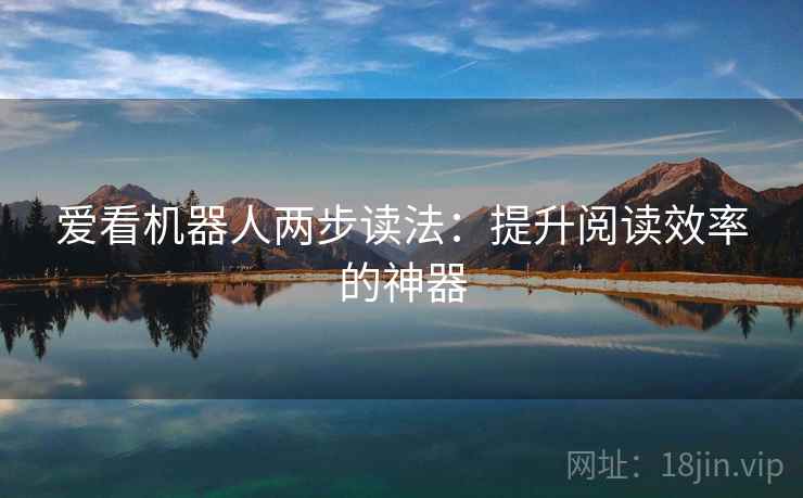 爱看机器人两步读法:提升阅读效率的神器 爱看机器人两步读法:提升阅读效率的神器