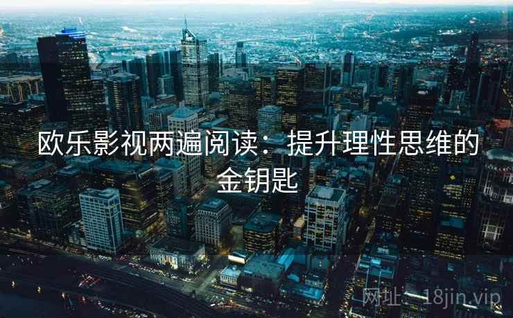 欧乐影视两遍阅读:提升理性思维的金钥匙 欧乐影视两遍阅读:提升理性思维的金钥匙