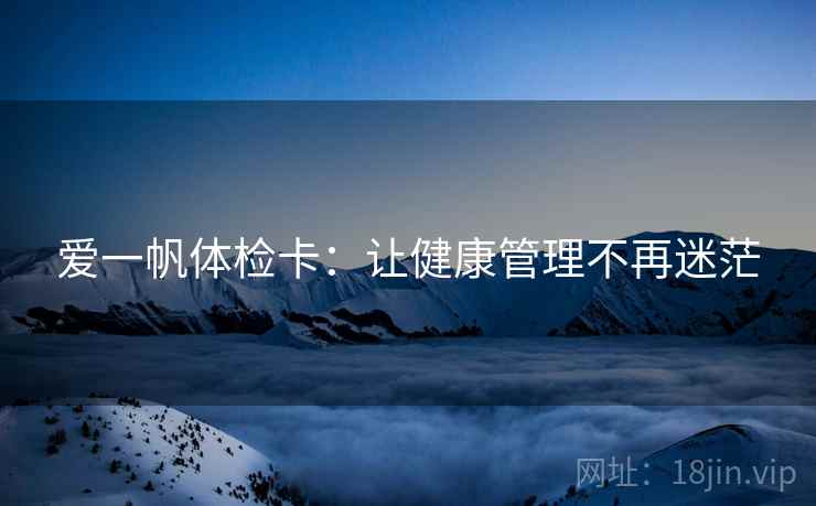 爱一帆体检卡：让健康管理不再迷茫