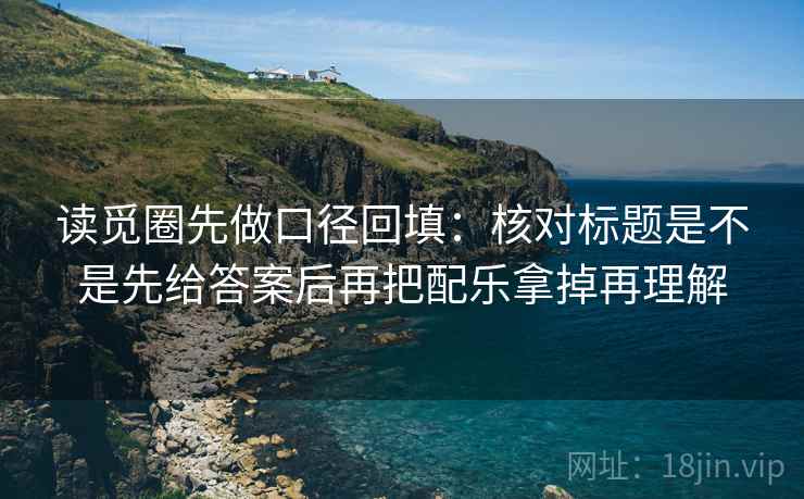 读觅圈先做口径回填:核对标题是不是先给答案后再把配乐拿掉再理解 读觅圈先做口径回填:核对标题是不是先给答案后再把配乐拿掉再理解