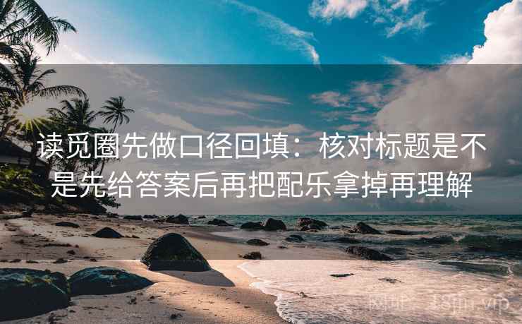 读觅圈先做口径回填:核对标题是不是先给答案后再把配乐拿掉再理解 读觅圈先做口径回填:核对标题是不是先给答案后再把配乐拿掉再理解