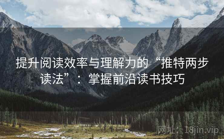 提升阅读效率与理解力的“推特两步读法”：掌握前沿读书技巧