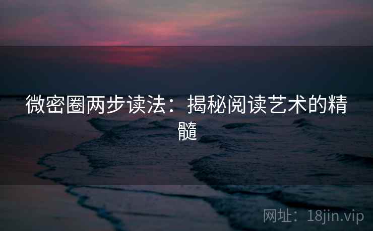 微密圈两步读法:揭秘阅读艺术的精髓 微密圈两步读法:揭秘阅读艺术的精髓
