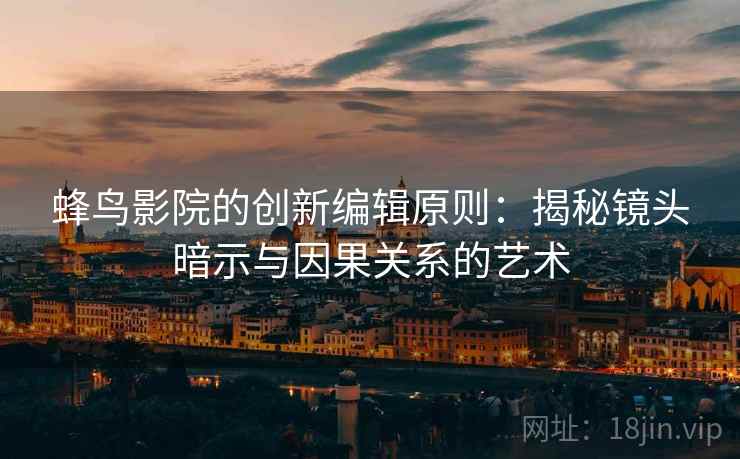 蜂鸟影院的创新编辑原则:揭秘镜头暗示与因果关系的艺术 蜂鸟影院的创新编辑原则:揭秘镜头暗示与因果关系的艺术