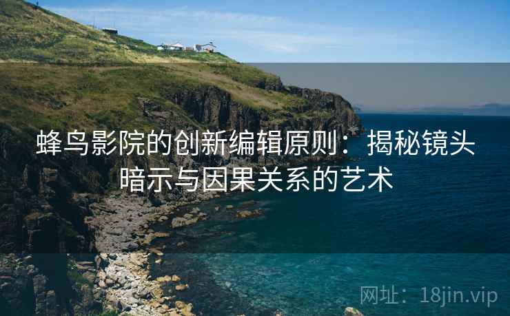 蜂鸟影院的创新编辑原则:揭秘镜头暗示与因果关系的艺术 蜂鸟影院的创新编辑原则:揭秘镜头暗示与因果关系的艺术