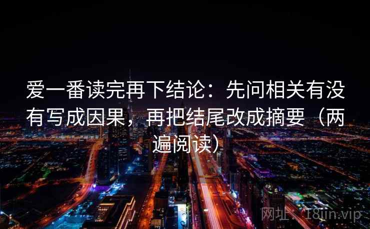 爱一番读完再下结论:先问相关有没有写成因果,再把结尾改成摘要(两遍阅读) 爱一番读完再下结论:先问相关有没有写成因果,再把结尾改成摘要(两遍阅读)