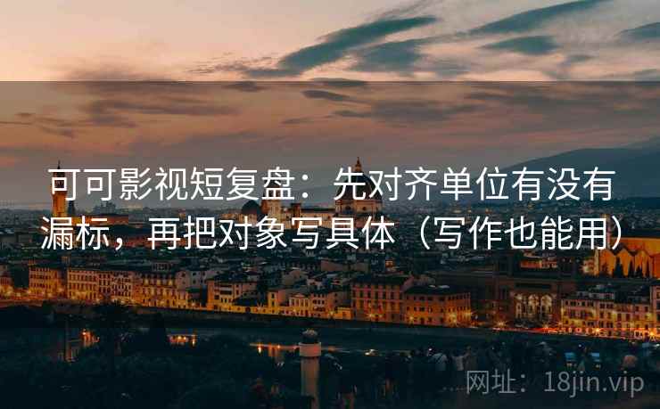可可影视短复盘:先对齐单位有没有漏标,再把对象写具体(写作也能用) 可可影视短复盘:先对齐单位有没有漏标,再把对象写具体(写作也能用)