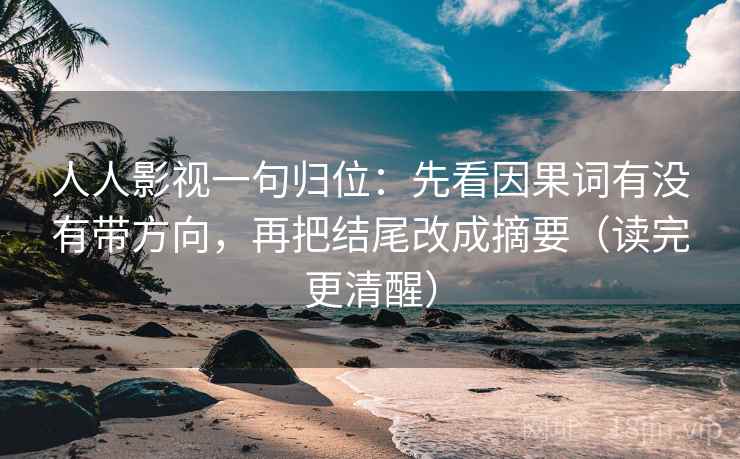 人人影视一句归位:先看因果词有没有带方向,再把结尾改成摘要(读完更清醒) 人人影视一句归位:先看因果词有没有带方向,再把结尾改成摘要(读完更清醒)