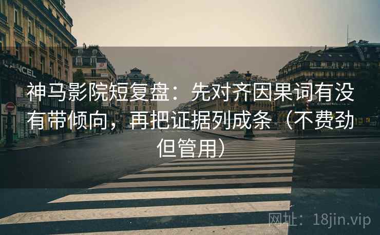 神马影院短复盘:先对齐因果词有没有带倾向,再把证据列成条(不费劲但管用) 神马影院短复盘:先对齐因果词有没有带倾向,再把证据列成条(不费劲但管用)