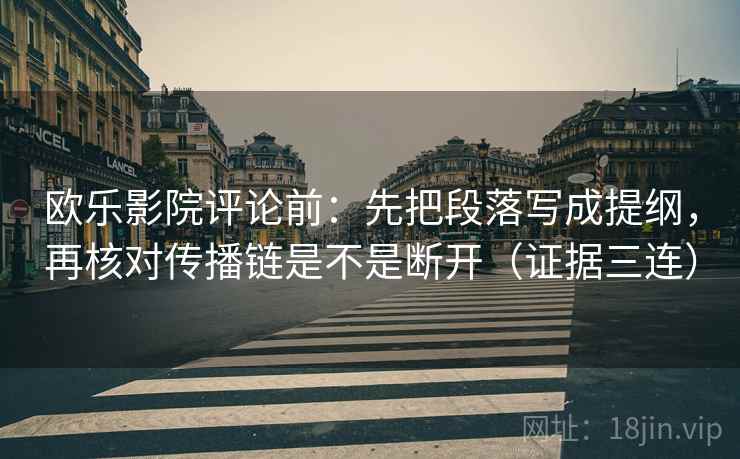 欧乐影院评论前:先把段落写成提纲,再核对传播链是不是断开(证据三连) 欧乐影院评论前:先把段落写成提纲,再核对传播链是不是断开(证据三连)