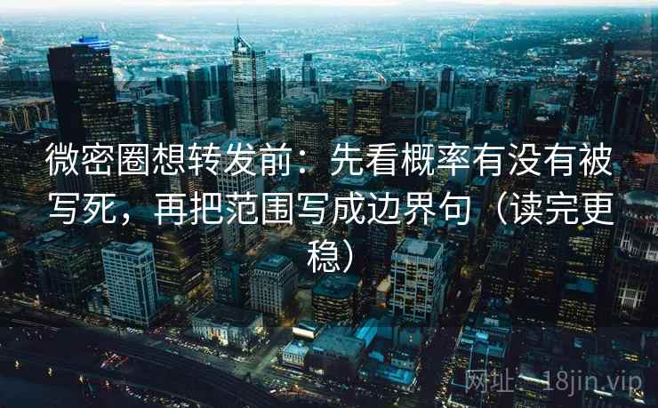 微密圈想转发前:先看概率有没有被写死,再把范围写成边界句(读完更稳) 微密圈想转发前:先看概率有没有被写死,再把范围写成边界句(读完更稳)