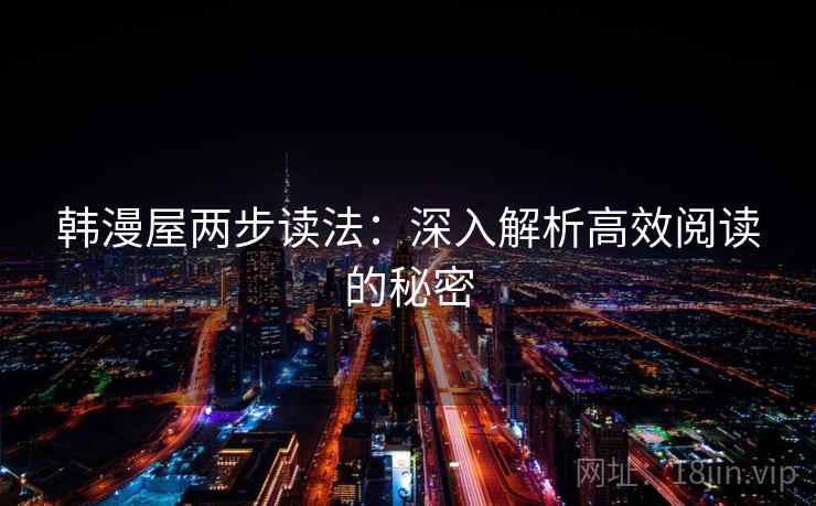 韩漫屋两步读法:深入解析高效阅读的秘密 韩漫屋两步读法:深入解析高效阅读的秘密