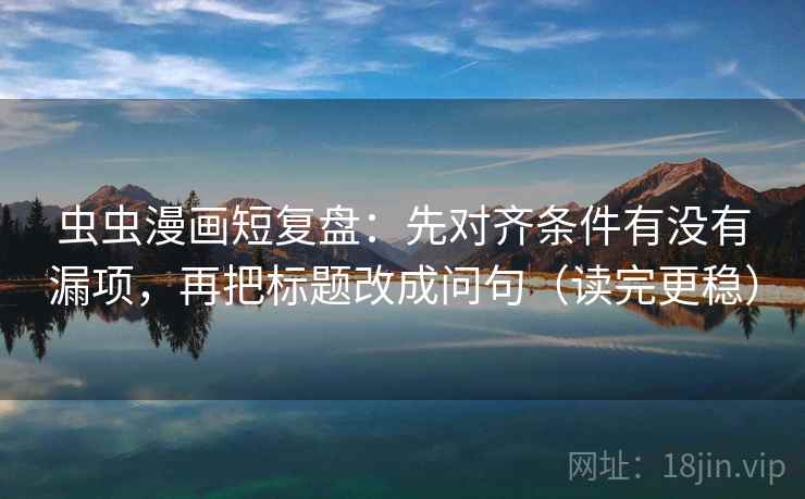 虫虫漫画短复盘:先对齐条件有没有漏项,再把标题改成问句(读完更稳) 虫虫漫画短复盘:先对齐条件有没有漏项,再把标题改成问句(读完更稳)
