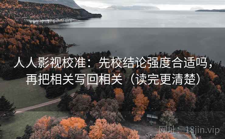 人人影视校准:先校结论强度合适吗,再把相关写回相关(读完更清楚) 人人影视校准:先校结论强度合适吗,再把相关写回相关(读完更清楚)